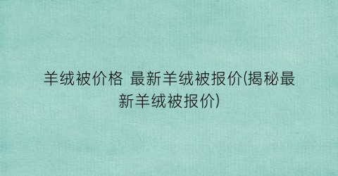 羊绒被价格 最新羊绒被报价(揭秘最新羊绒被报价)